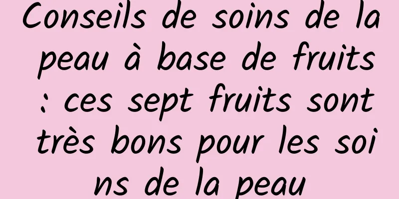 Conseils de soins de la peau à base de fruits : ces sept fruits sont très bons pour les soins de la peau