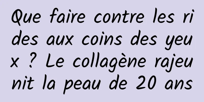 Que faire contre les rides aux coins des yeux ? Le collagène rajeunit la peau de 20 ans