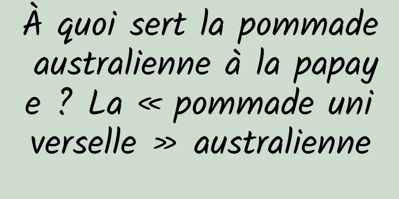 À quoi sert la pommade australienne à la papaye ? La « pommade universelle » australienne