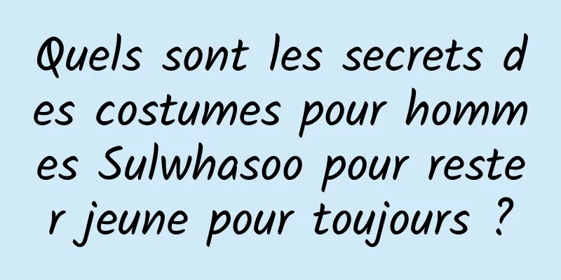 Quels sont les secrets des costumes pour hommes Sulwhasoo pour rester jeune pour toujours ?