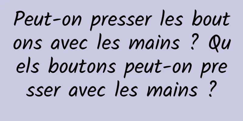 Peut-on presser les boutons avec les mains ? Quels boutons peut-on presser avec les mains ?