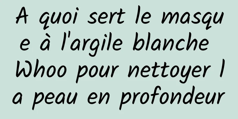 A quoi sert le masque à l'argile blanche Whoo pour nettoyer la peau en profondeur