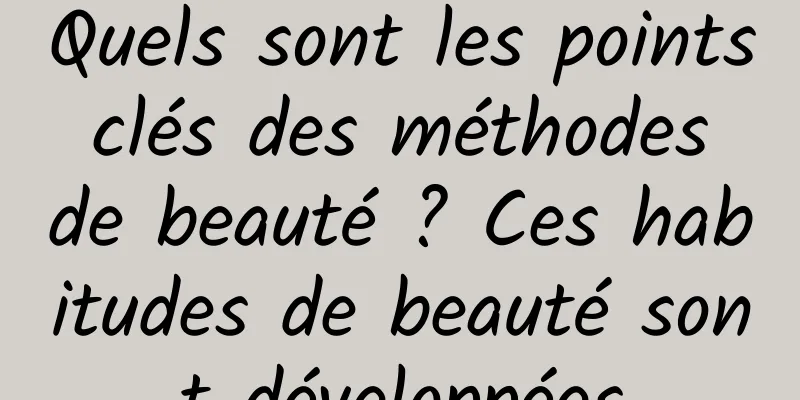 Quels sont les points clés des méthodes de beauté ? Ces habitudes de beauté sont développées