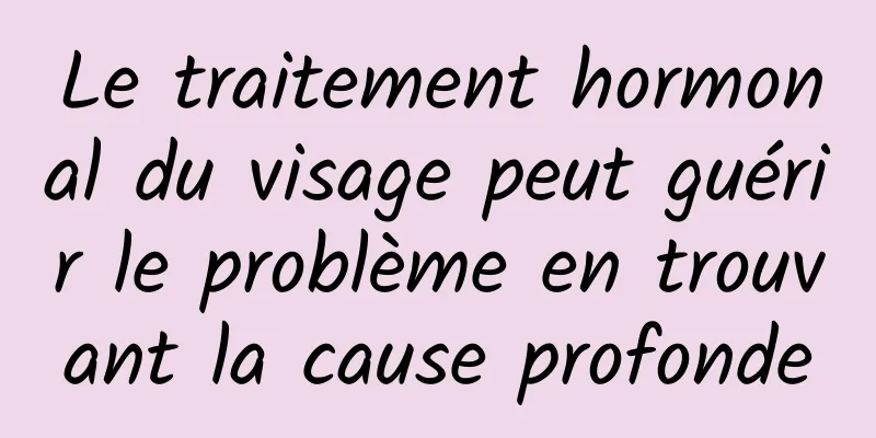 Le traitement hormonal du visage peut guérir le problème en trouvant la cause profonde