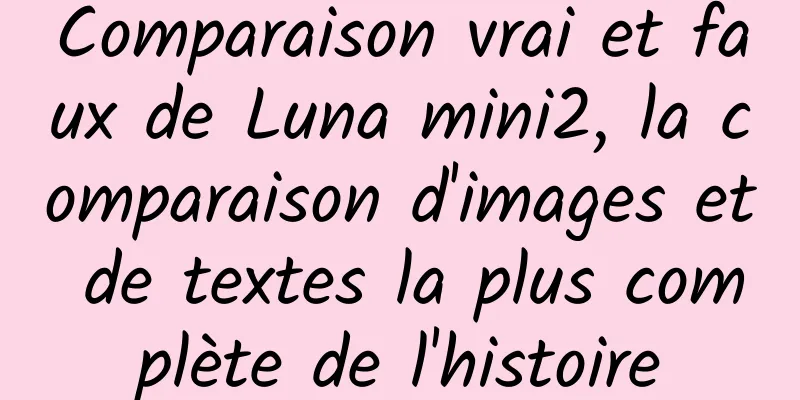 Comparaison vrai et faux de Luna mini2, la comparaison d'images et de textes la plus complète de l'histoire
