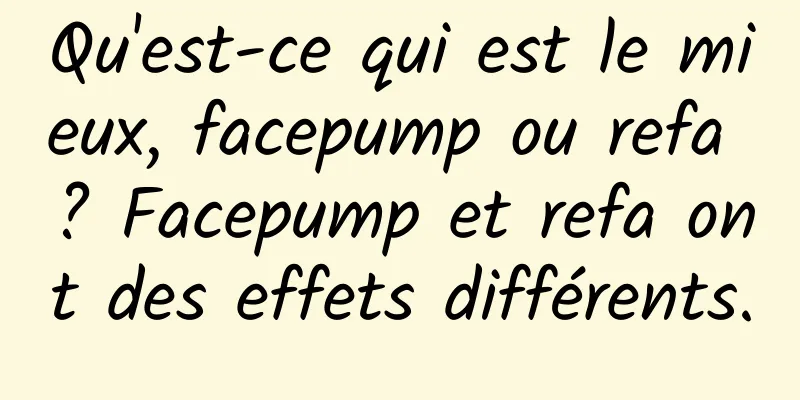 Qu'est-ce qui est le mieux, facepump ou refa ? Facepump et refa ont des effets différents.