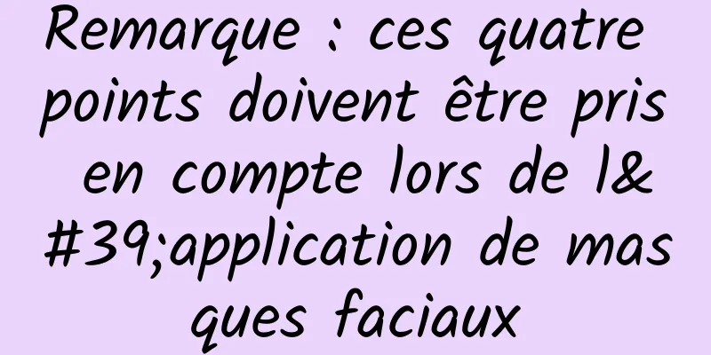 Remarque : ces quatre points doivent être pris en compte lors de l'application de masques faciaux