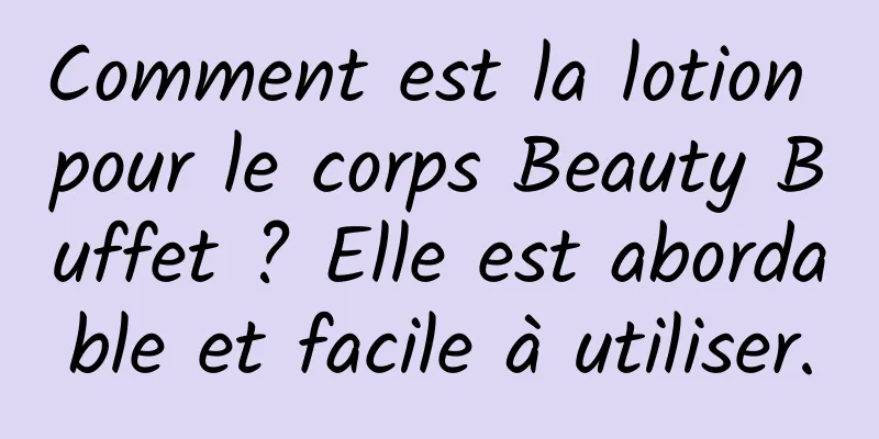 Comment est la lotion pour le corps Beauty Buffet ? Elle est abordable et facile à utiliser.