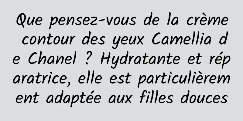 Que pensez-vous de la crème contour des yeux Camellia de Chanel ? Hydratante et réparatrice, elle est particulièrement adaptée aux filles douces