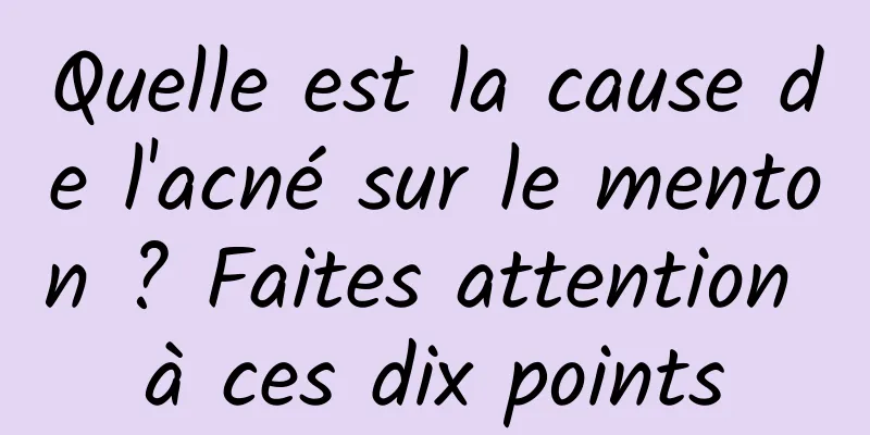 Quelle est la cause de l'acné sur le menton ? Faites attention à ces dix points