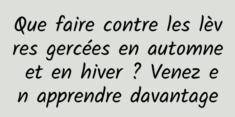 Que faire contre les lèvres gercées en automne et en hiver ? Venez en apprendre davantage