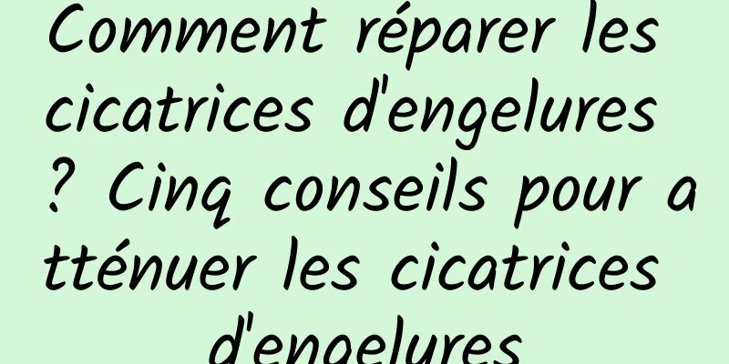 Comment réparer les cicatrices d'engelures ? Cinq conseils pour atténuer les cicatrices d'engelures
