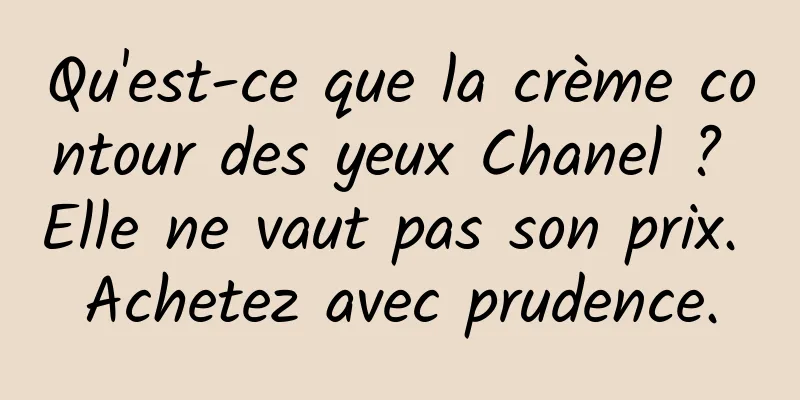 Qu'est-ce que la crème contour des yeux Chanel ? Elle ne vaut pas son prix. Achetez avec prudence.