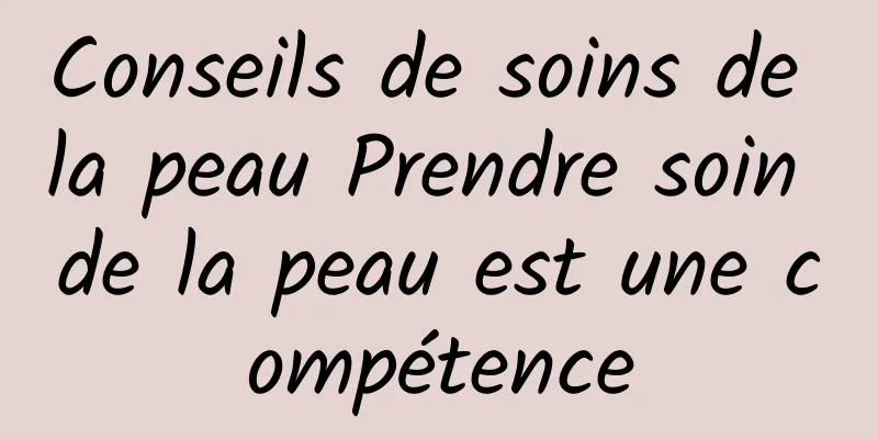 Conseils de soins de la peau Prendre soin de la peau est une compétence