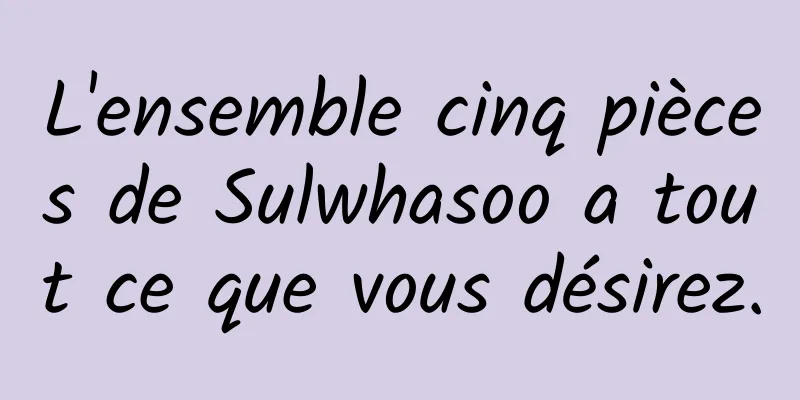 L'ensemble cinq pièces de Sulwhasoo a tout ce que vous désirez.