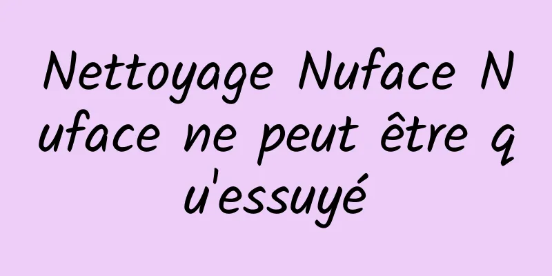 Nettoyage Nuface Nuface ne peut être qu'essuyé