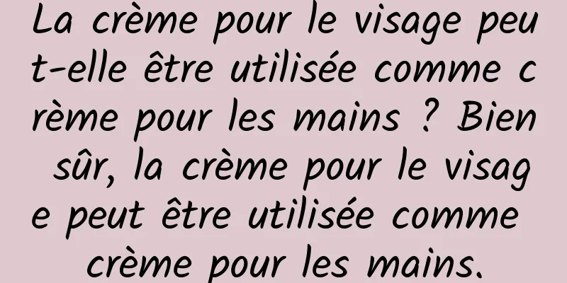La crème pour le visage peut-elle être utilisée comme crème pour les mains ? Bien sûr, la crème pour le visage peut être utilisée comme crème pour les mains.