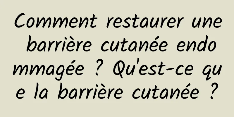 Comment restaurer une barrière cutanée endommagée ? Qu'est-ce que la barrière cutanée ?