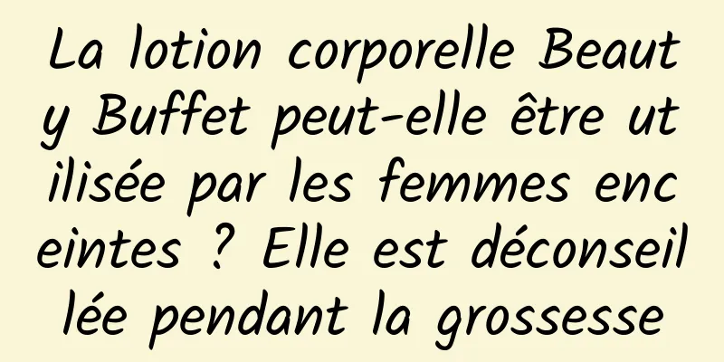 La lotion corporelle Beauty Buffet peut-elle être utilisée par les femmes enceintes ? Elle est déconseillée pendant la grossesse