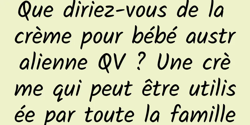 Que diriez-vous de la crème pour bébé australienne QV ? Une crème qui peut être utilisée par toute la famille