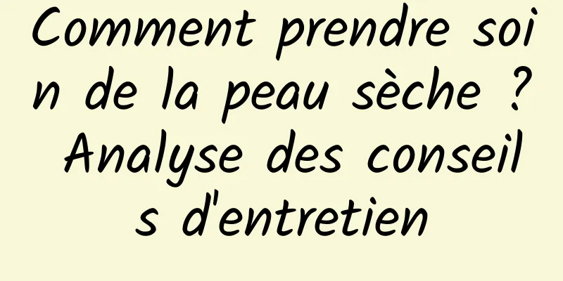 Comment prendre soin de la peau sèche ? Analyse des conseils d'entretien