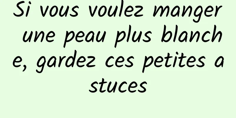Si vous voulez manger une peau plus blanche, gardez ces petites astuces