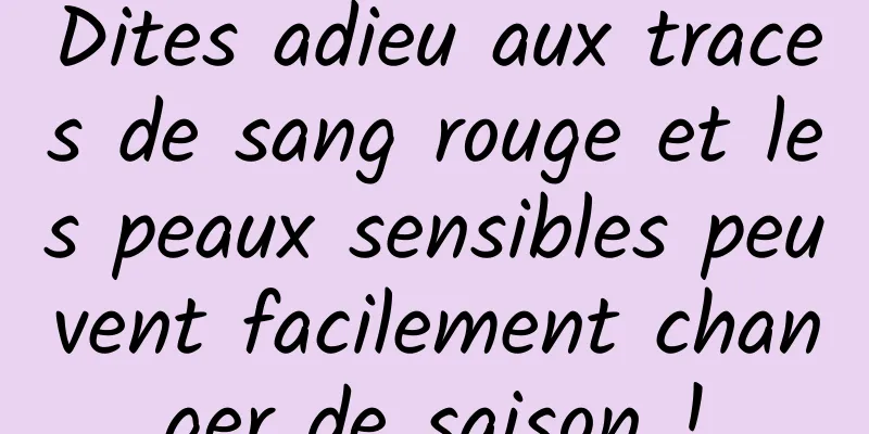 Dites adieu aux traces de sang rouge et les peaux sensibles peuvent facilement changer de saison !