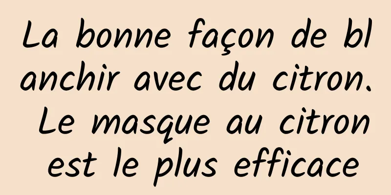 La bonne façon de blanchir avec du citron. Le masque au citron est le plus efficace