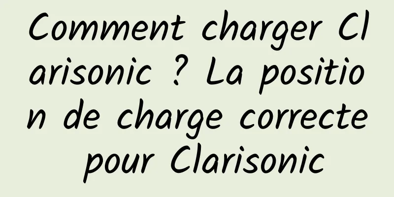 Comment charger Clarisonic ? La position de charge correcte pour Clarisonic