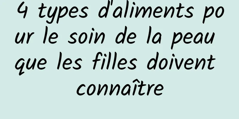4 types d'aliments pour le soin de la peau que les filles doivent connaître