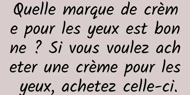 Quelle marque de crème pour les yeux est bonne ? Si vous voulez acheter une crème pour les yeux, achetez celle-ci.