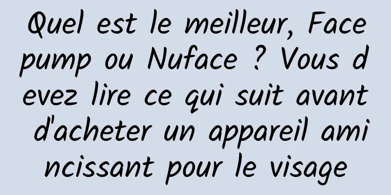 Quel est le meilleur, Facepump ou Nuface ? Vous devez lire ce qui suit avant d'acheter un appareil amincissant pour le visage