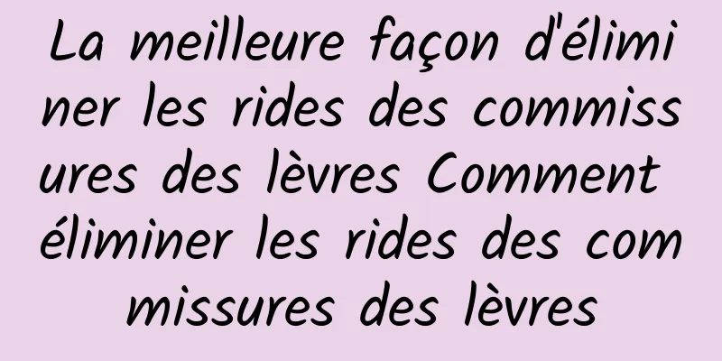 La meilleure façon d'éliminer les rides des commissures des lèvres Comment éliminer les rides des commissures des lèvres