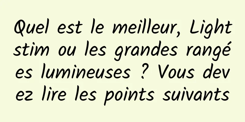 Quel est le meilleur, Lightstim ou les grandes rangées lumineuses ? Vous devez lire les points suivants