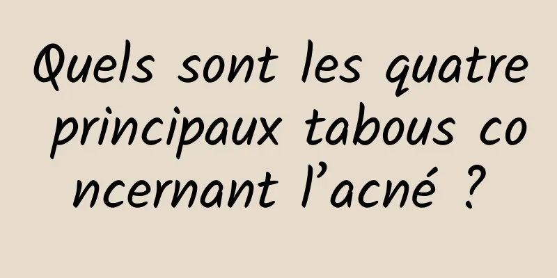 Quels sont les quatre principaux tabous concernant l’acné ?