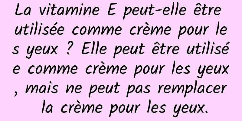 La vitamine E peut-elle être utilisée comme crème pour les yeux ? Elle peut être utilisée comme crème pour les yeux, mais ne peut pas remplacer la crème pour les yeux.