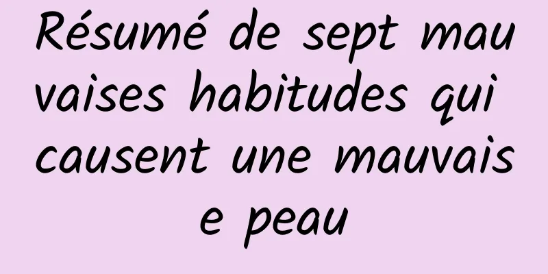 Résumé de sept mauvaises habitudes qui causent une mauvaise peau