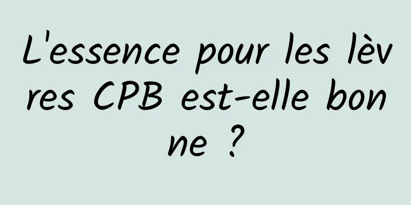 L'essence pour les lèvres CPB est-elle bonne ?
