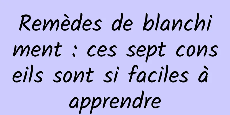 Remèdes de blanchiment : ces sept conseils sont si faciles à apprendre