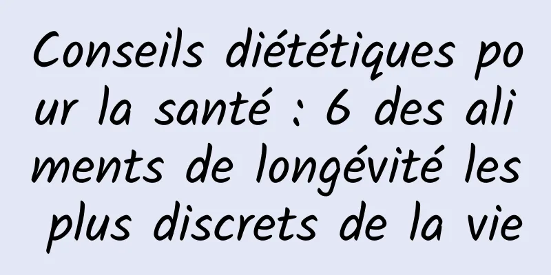 Conseils diététiques pour la santé : 6 des aliments de longévité les plus discrets de la vie