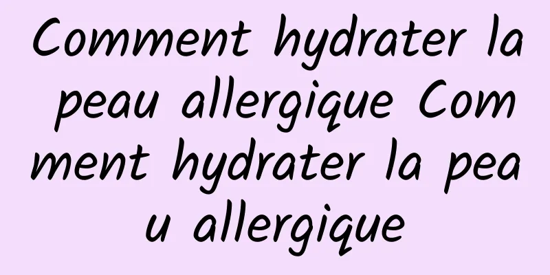 Comment hydrater la peau allergique Comment hydrater la peau allergique