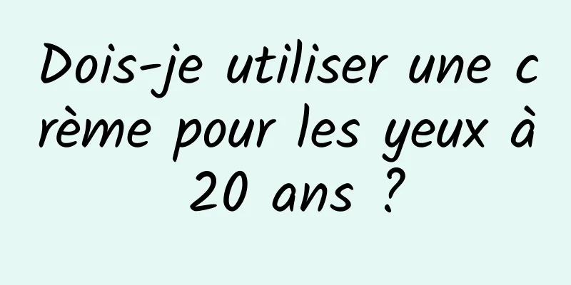 Dois-je utiliser une crème pour les yeux à 20 ans ?