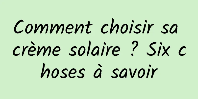 Comment choisir sa crème solaire ? Six choses à savoir