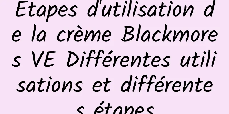 Étapes d'utilisation de la crème Blackmores VE Différentes utilisations et différentes étapes