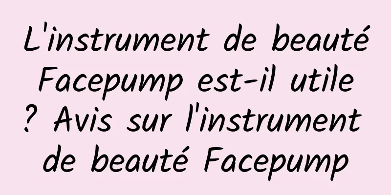 L'instrument de beauté Facepump est-il utile ? Avis sur l'instrument de beauté Facepump