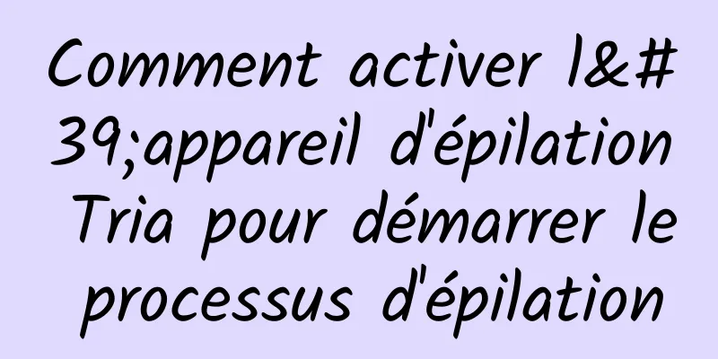 Comment activer l'appareil d'épilation Tria pour démarrer le processus d'épilation