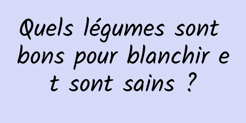 Quels légumes sont bons pour blanchir et sont sains ?