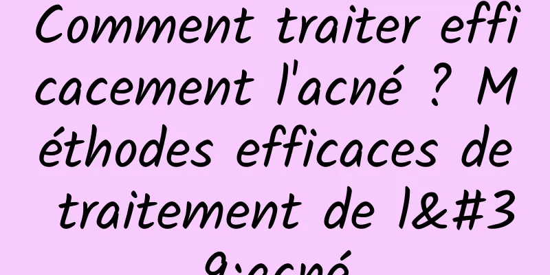 Comment traiter efficacement l'acné ? Méthodes efficaces de traitement de l'acné
