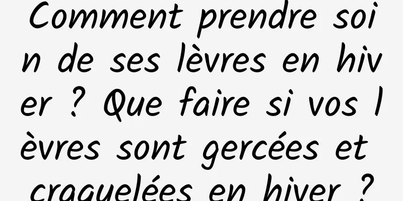 Comment prendre soin de ses lèvres en hiver ? Que faire si vos lèvres sont gercées et craquelées en hiver ?