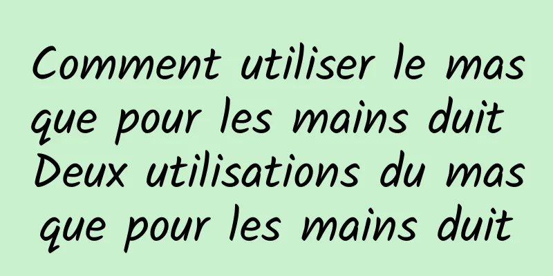 Comment utiliser le masque pour les mains duit Deux utilisations du masque pour les mains duit